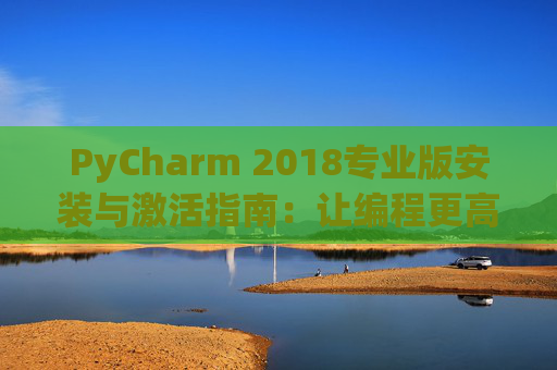 PyCharm 2018专业版安装与激活指南：让编程更高效
